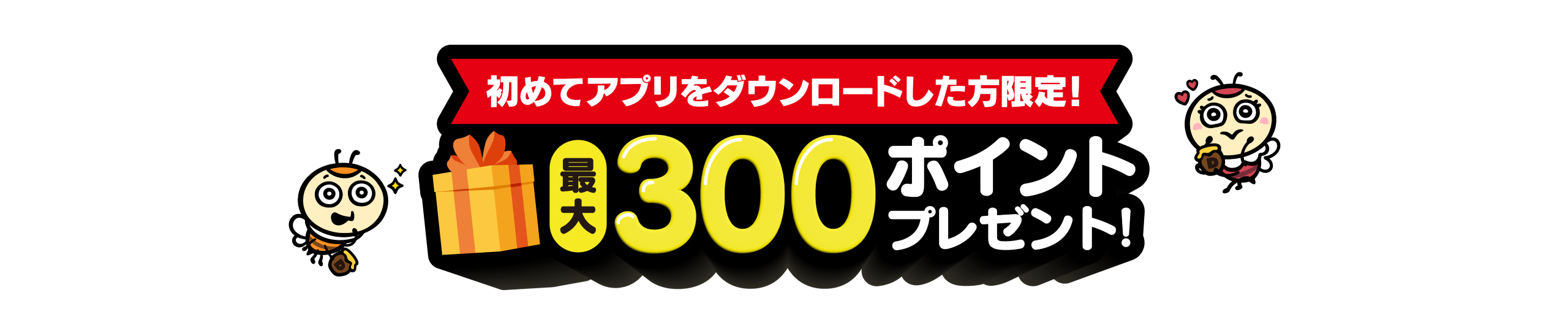 300ポイントプレゼントキャンペーン（初めてアプリをダウンロードした方限定！最大300ポイントプレゼント！）
